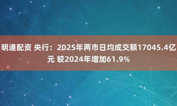 明道配资 央行：2025年两市日均成交额17045.4亿元 较2024年增加61.9%