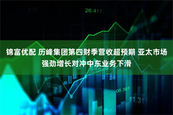 锦富优配 历峰集团第四财季营收超预期 亚太市场强劲增长对冲中东业务下滑