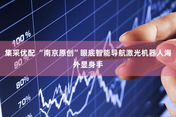 集采优配 “南京原创”眼底智能导航激光机器人海外显身手