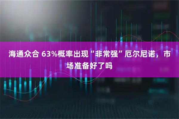 海通众合 63%概率出现“非常强”厄尔尼诺，市场准备好了吗