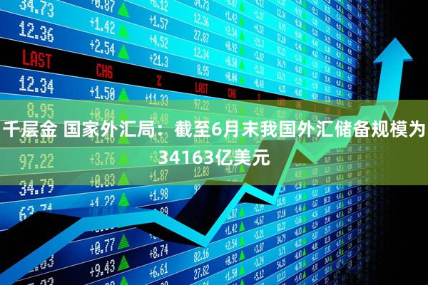 千层金 国家外汇局：截至6月末我国外汇储备规模为34163亿美元