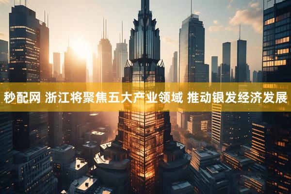 秒配网 浙江将聚焦五大产业领域 推动银发经济发展