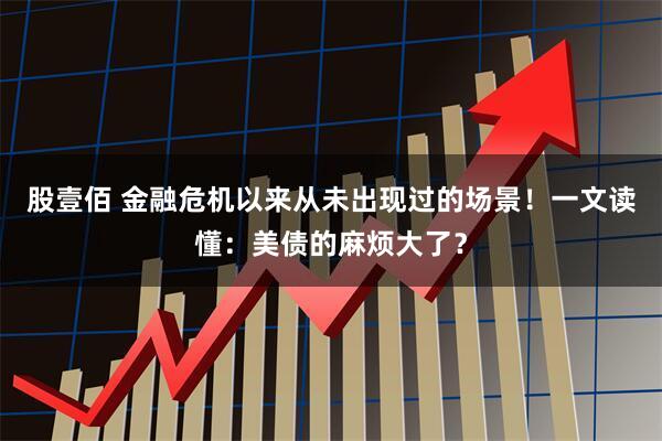 股壹佰 金融危机以来从未出现过的场景！一文读懂：美债的麻烦大了？