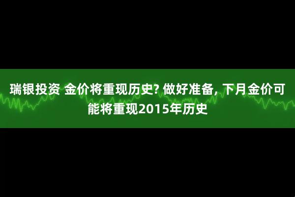 瑞银投资 金价将重现历史? 做好准备, 下月金价可能将重现2015年历史
